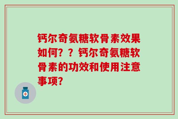 钙尔奇氨糖软骨素效果如何??钙尔奇氨糖软骨素的功效和使用注意事项? 钙尔奇氨糖软骨素效果如何??钙尔奇氨糖软骨素的功效和使用注意事项?