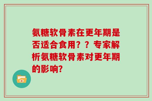 氨糖软骨素在是否适合食用？？专家解析氨糖软骨素对的影响？