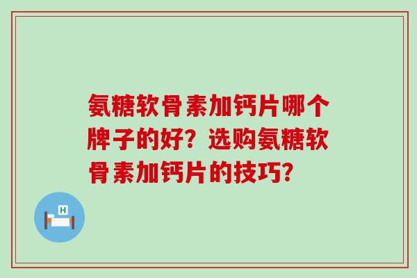 氨糖软骨素加钙片哪个牌子的好？选购氨糖软骨素加钙片的技巧？
