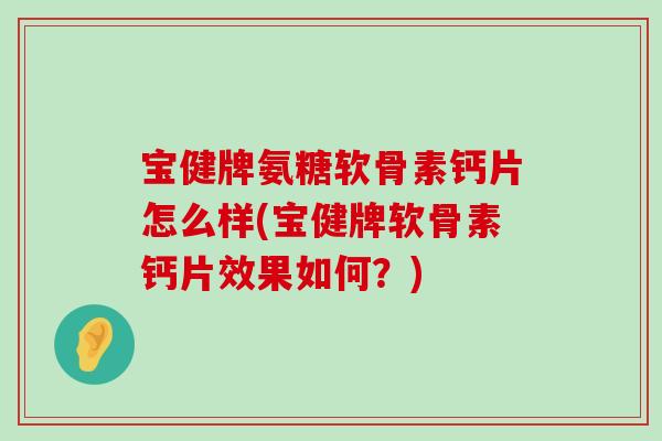 宝健牌氨糖软骨素钙片怎么样(宝健牌软骨素钙片效果如何?) 宝健牌氨糖软骨素钙片怎么样(宝健牌软骨素钙片效果如何?)