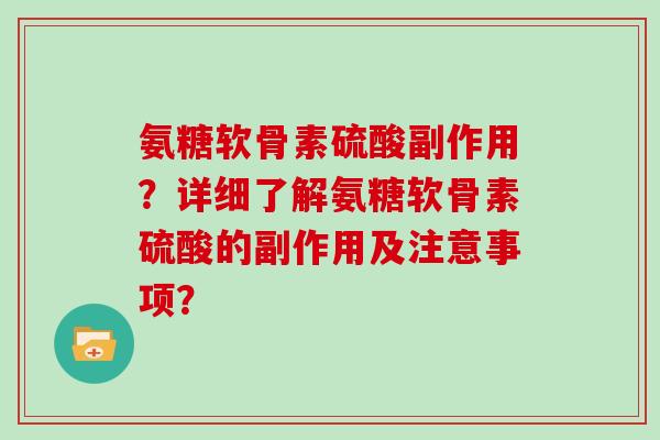 氨糖软骨素硫酸副作用？详细了解氨糖软骨素硫酸的副作用及注意事项？