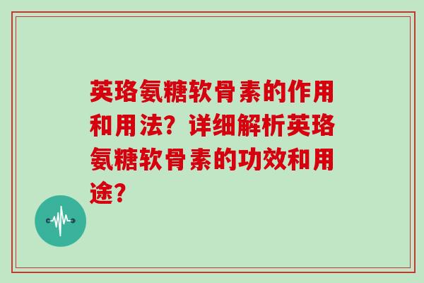 英珞氨糖软骨素的作用和用法？详细解析英珞氨糖软骨素的功效和用途？