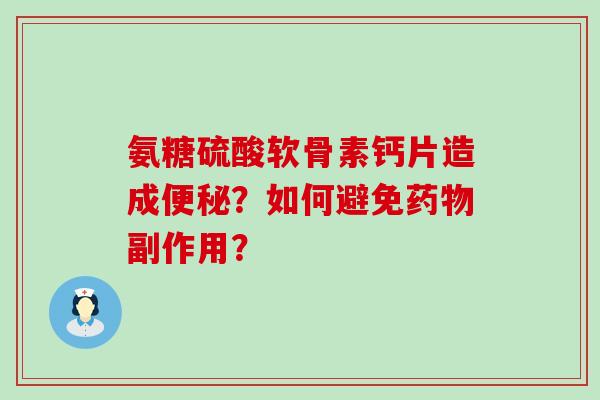 氨糖硫酸软骨素钙片造成？如何避免副作用？