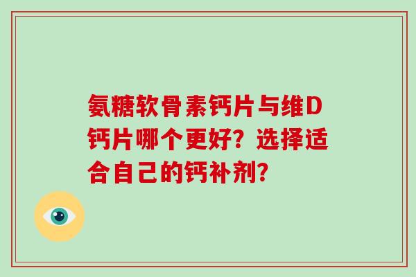 氨糖软骨素钙片与维D钙片哪个更好?选择适合自己的钙补剂? 氨糖软骨素钙片与维D钙片哪个更好?选择适合自己的钙补剂?