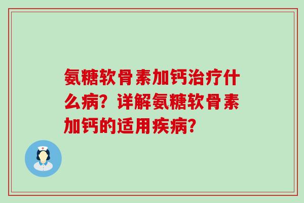 氨糖软骨素加钙什么?详解氨糖软骨素加钙的适用? 氨糖软骨素加钙什么?详解氨糖软骨素加钙的适用?