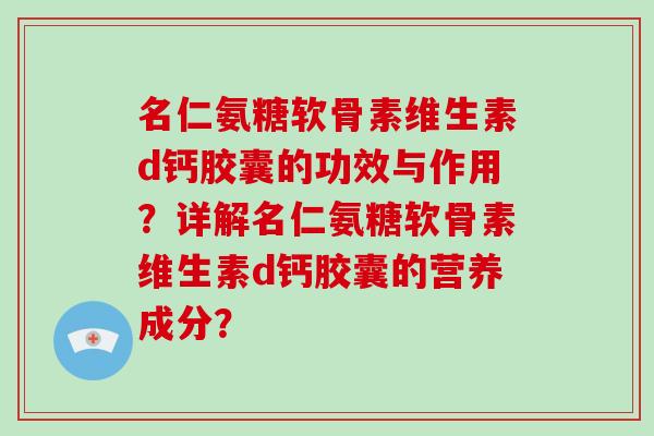 名仁氨糖软骨素维生素d钙胶囊的功效与作用？详解名仁氨糖软骨素维生素d钙胶囊的营养成分？