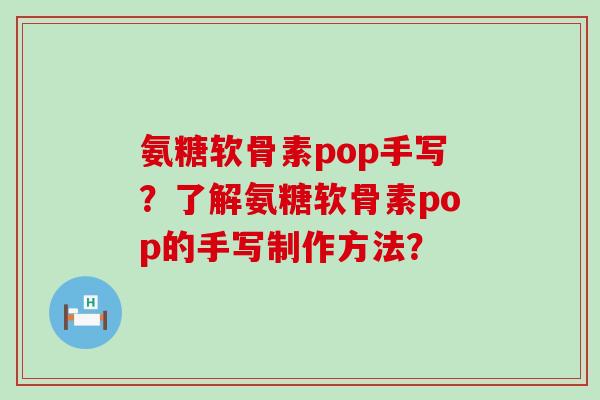 氨糖软骨素pop手写?了解氨糖软骨素pop的手写制作方法? 氨糖软骨素pop手写?了解氨糖软骨素pop的手写制作方法?