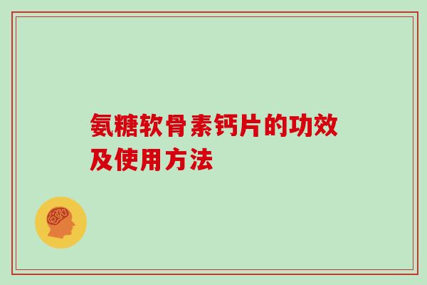氨糖软骨素钙片的功效及使用方法 氨糖软骨素钙片的功效及使用方法