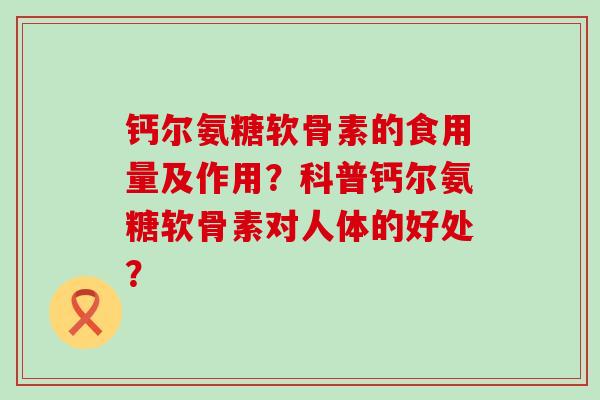 钙尔氨糖软骨素的食用量及作用?科普钙尔氨糖软骨素对人体的好处? 钙尔氨糖软骨素的食用量及作用?科普钙尔氨糖软骨素对人体的好处?