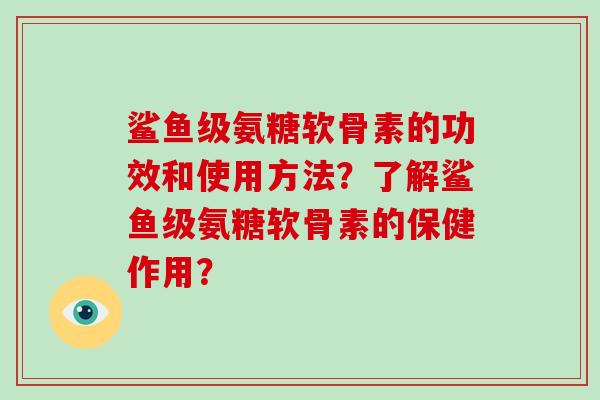 鲨鱼级氨糖软骨素的功效和使用方法？了解鲨鱼级氨糖软骨素的保健作用？