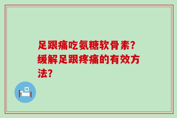 足跟痛吃氨糖软骨素？缓解足跟的有效方法？