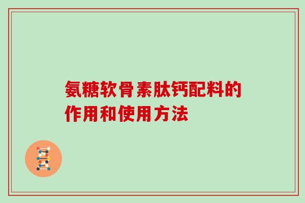 氨糖软骨素肽钙配料的作用和使用方法 氨糖软骨素肽钙配料的作用和使用方法