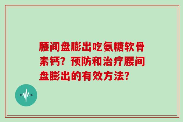 腰间盘膨出吃氨糖软骨素钙？和腰间盘膨出的有效方法？