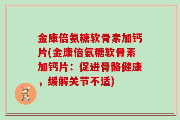 金康倍氨糖软骨素加钙片(金康倍氨糖软骨素加钙片:促进骨骼健康,缓解关节不适) 金康倍氨糖软骨素加钙片(金康倍氨糖软骨素加钙片:促进骨骼健康,缓解关节不适)