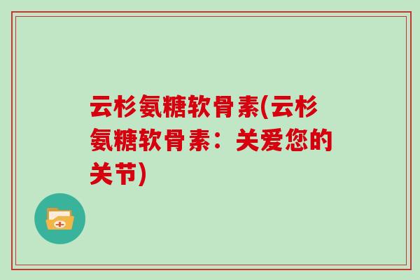 云杉氨糖软骨素(云杉氨糖软骨素:关爱您的关节) 云杉氨糖软骨素(云杉氨糖软骨素:关爱您的关节)