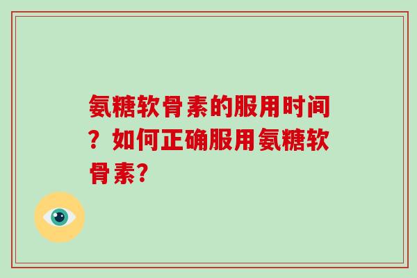 氨糖软骨素的服用时间？如何正确服用氨糖软骨素？
