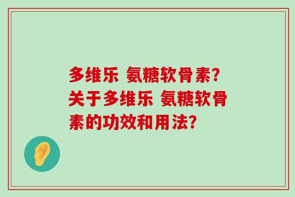 多维乐 氨糖软骨素？关于多维乐 氨糖软骨素的功效和用法？
