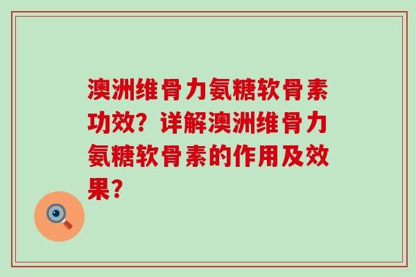 澳洲维骨力氨糖软骨素功效?详解澳洲维骨力氨糖软骨素的作用及效果? 澳洲维骨力氨糖软骨素功效?详解澳洲维骨力氨糖软骨素的作用及效果?