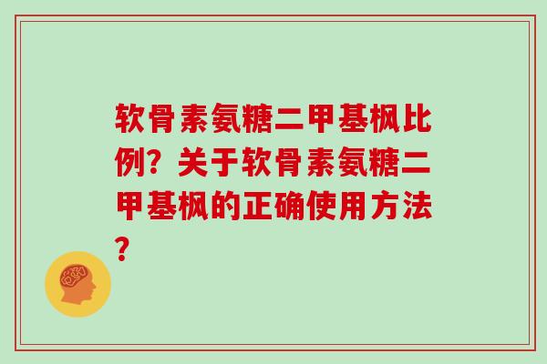 软骨素氨糖二甲基枫比例？关于软骨素氨糖二甲基枫的正确使用方法？