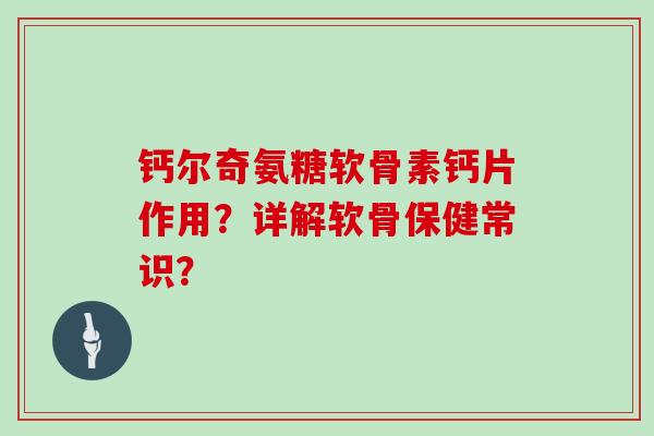 钙尔奇氨糖软骨素钙片作用?详解软骨保健常识? 钙尔奇氨糖软骨素钙片作用?详解软骨保健常识?