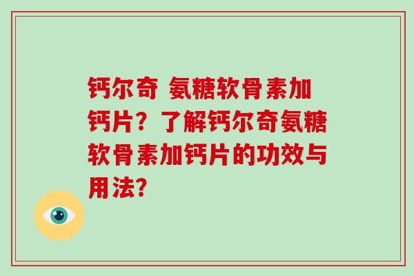 钙尔奇 氨糖软骨素加钙片？了解钙尔奇氨糖软骨素加钙片的功效与用法？