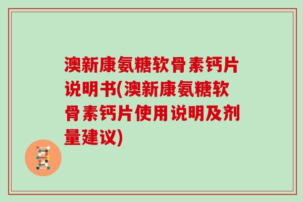 澳新康氨糖软骨素钙片说明书(澳新康氨糖软骨素钙片使用说明及剂量建议) 澳新康氨糖软骨素钙片说明书(澳新康氨糖软骨素钙片使用说明及剂量建议)