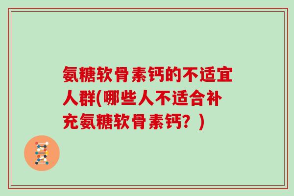 氨糖软骨素钙的不适宜人群(哪些人不适合补充氨糖软骨素钙？)