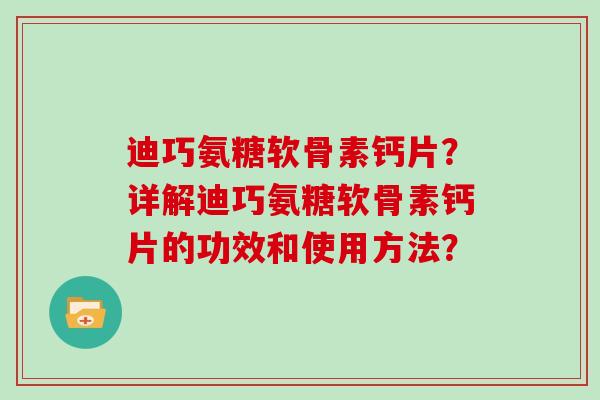 迪巧氨糖软骨素钙片？详解迪巧氨糖软骨素钙片的功效和使用方法？