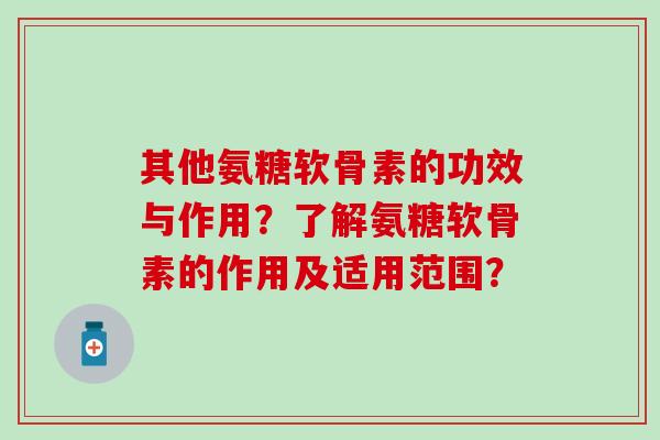 其他氨糖软骨素的功效与作用？了解氨糖软骨素的作用及适用范围？