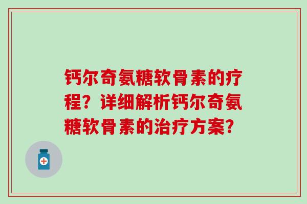 钙尔奇氨糖软骨素的疗程?详细解析钙尔奇氨糖软骨素的方案? 钙尔奇氨糖软骨素的疗程?详细解析钙尔奇氨糖软骨素的方案?