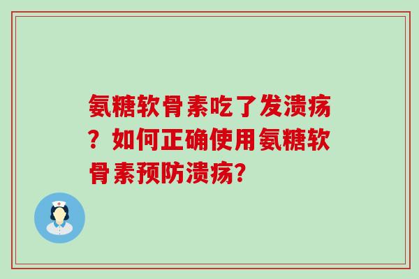 氨糖软骨素吃了发溃疡?如何正确使用氨糖软骨素溃疡? 氨糖软骨素吃了发溃疡?如何正确使用氨糖软骨素溃疡?