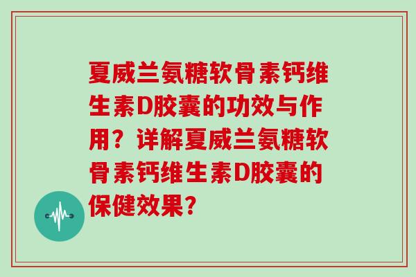夏威兰氨糖软骨素钙维生素D胶囊的功效与作用?详解夏威兰氨糖软骨素钙维生素D胶囊的保健效果? 夏威兰氨糖软骨素钙维生素D胶囊的功效与作用?详解夏威兰氨糖软骨素钙维生素D胶囊的保健效果?