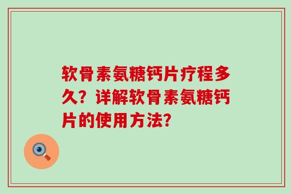 软骨素氨糖钙片疗程多久？详解软骨素氨糖钙片的使用方法？