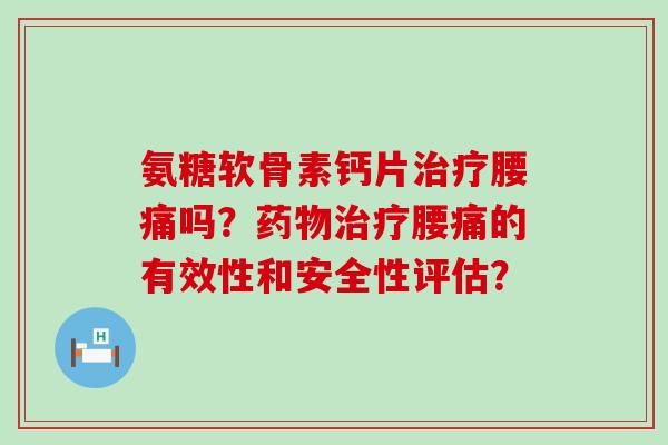 氨糖软骨素钙片腰痛吗？腰痛的有效性和安全性评估？