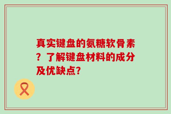 真实键盘的氨糖软骨素？了解键盘材料的成分及优缺点？