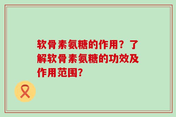 软骨素氨糖的作用?了解软骨素氨糖的功效及作用范围? 软骨素氨糖的作用?了解软骨素氨糖的功效及作用范围?