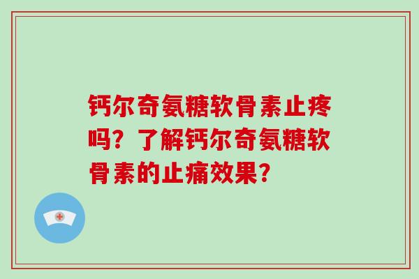 钙尔奇氨糖软骨素止疼吗？了解钙尔奇氨糖软骨素的效果？