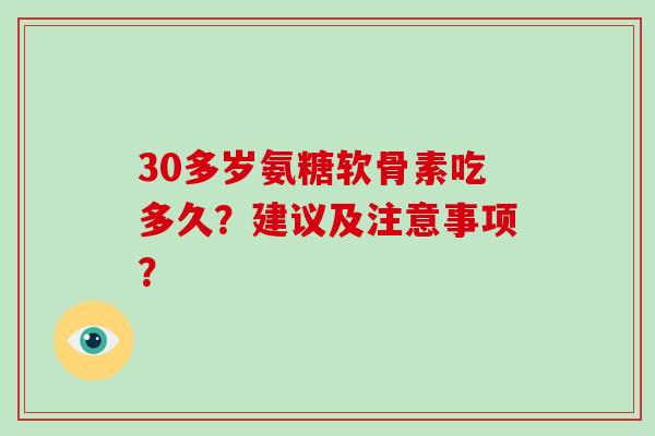 30多岁氨糖软骨素吃多久?建议及注意事项? 30多岁氨糖软骨素吃多久?建议及注意事项?