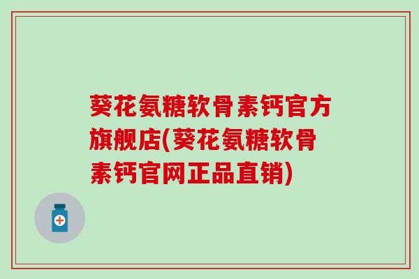葵花氨糖软骨素钙官方旗舰店(葵花氨糖软骨素钙官网正品直销) 葵花氨糖软骨素钙官方旗舰店(葵花氨糖软骨素钙官网正品直销)