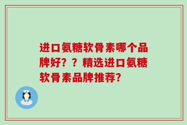 进口氨糖软骨素哪个品牌好??精选进口氨糖软骨素品牌推荐? 进口氨糖软骨素哪个品牌好??精选进口氨糖软骨素品牌推荐?