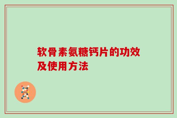 软骨素氨糖钙片的功效及使用方法 软骨素氨糖钙片的功效及使用方法
