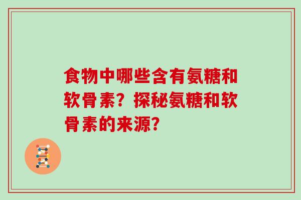 食物中哪些含有氨糖和软骨素？探秘氨糖和软骨素的来源？