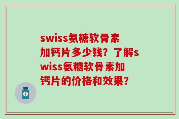 swiss氨糖软骨素加钙片多少钱？了解swiss氨糖软骨素加钙片的价格和效果？