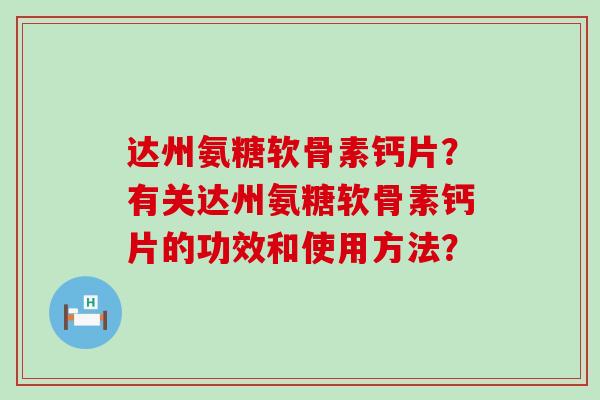 达州氨糖软骨素钙片?有关达州氨糖软骨素钙片的功效和使用方法? 达州氨糖软骨素钙片?有关达州氨糖软骨素钙片的功效和使用方法?