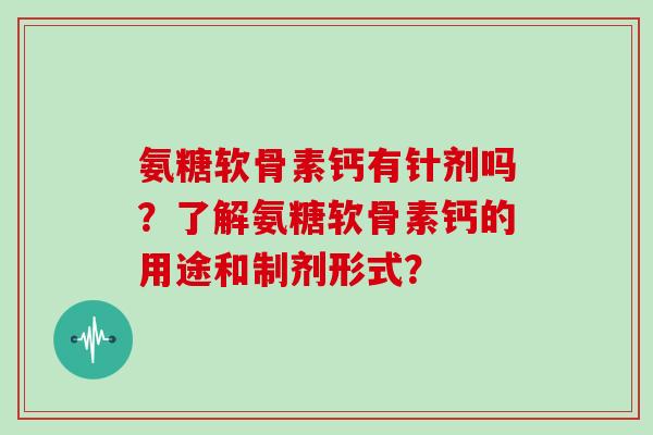 氨糖软骨素钙有针剂吗?了解氨糖软骨素钙的用途和制剂形式? 氨糖软骨素钙有针剂吗?了解氨糖软骨素钙的用途和制剂形式?