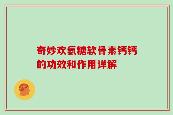 奇妙欢氨糖软骨素钙钙的功效和作用详解