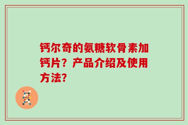 钙尔奇的氨糖软骨素加钙片？产品介绍及使用方法？