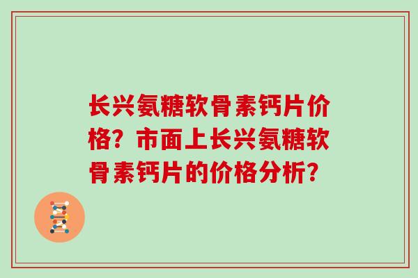长兴氨糖软骨素钙片价格？市面上长兴氨糖软骨素钙片的价格分析？
