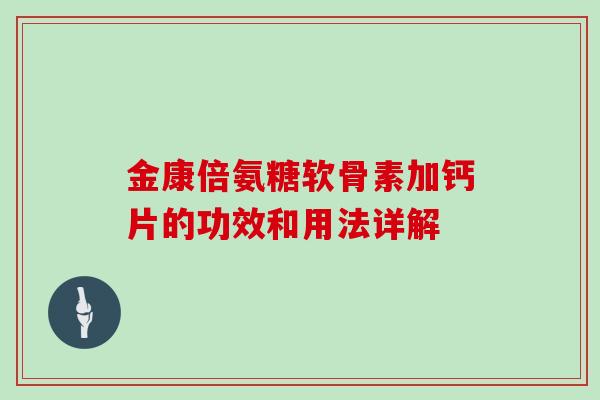 金康倍氨糖软骨素加钙片的功效和用法详解 金康倍氨糖软骨素加钙片的功效和用法详解
