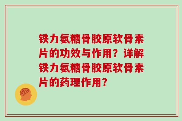 铁力氨糖骨胶原软骨素片的功效与作用？详解铁力氨糖骨胶原软骨素片的药理作用？